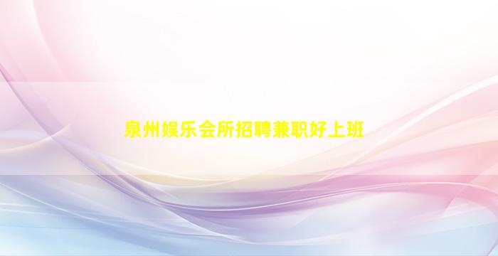 泉州娱乐会所招聘兼职好上班