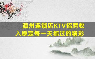 漳州连锁店KTV招聘收入稳定每一天都过的精彩